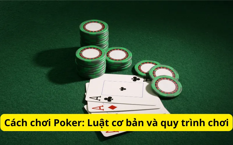 Cách chơi Poker: Luật cơ bản và quy trình chơi