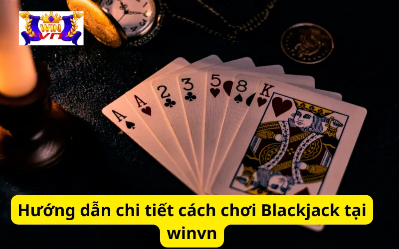 Hướng dẫn chi tiết cách chơi Blackjack tại winvn