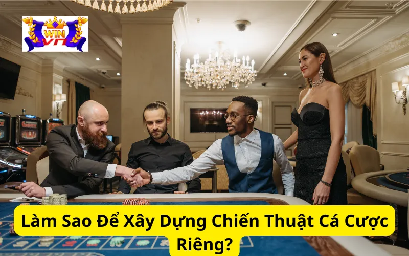 Làm Sao Để Xây Dựng Chiến Thuật Cá Cược Riêng?